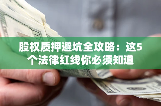 北京股权质押避坑全攻略：这5个法律红线你必须知道