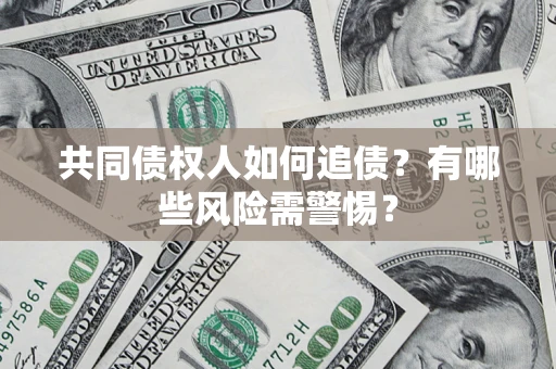 北京共同债权人如何追债？有哪些风险需警惕？