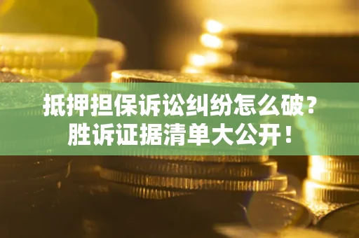 北京抵押担保诉讼纠纷怎么破？胜诉证据清单大公开！