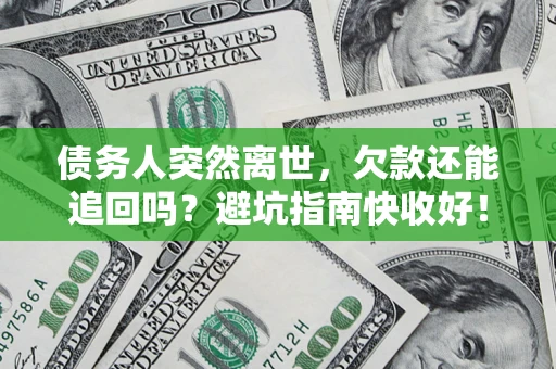 北京债务人突然离世，欠款还能追回吗？避坑指南快收好！