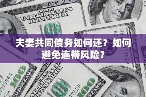 北京夫妻共同债务如何还？如何避免连带风险？