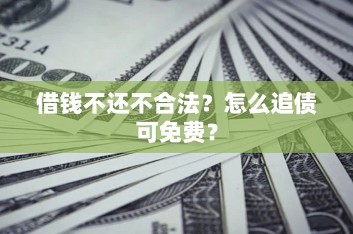 北京借钱不还不合法？怎么追债可免费？