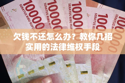 北京欠钱不还怎么办？教你几招实用的法律维权手段
