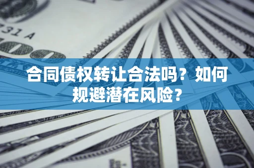 北京合同债权转让合法吗?如何规避潜在风险? 北京合同债权转让合法吗?如何规避潜在风险?