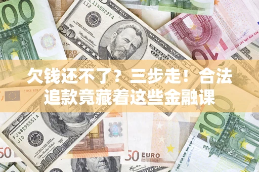 北京欠钱还不了？三步走！合法追款竟藏着这些金融课