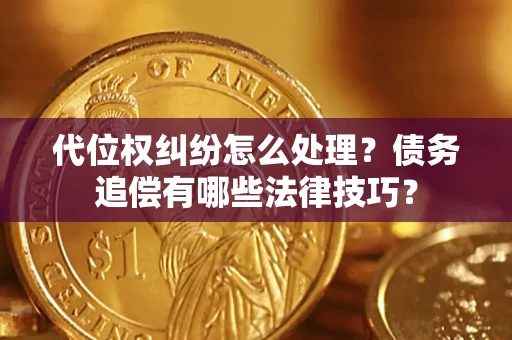 北京代位权纠纷怎么处理？债务追偿有哪些法律技巧？
