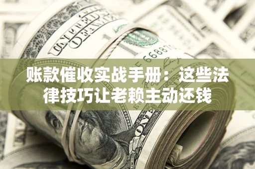 北京账款催收实战手册：这些法律技巧让老赖主动还钱