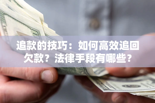 北京追款的技巧：如何高效追回欠款？法律手段有哪些？