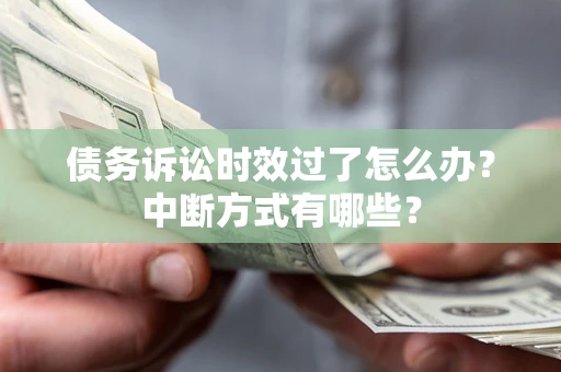 北京债务诉讼时效过了怎么办？中断方式有哪些？