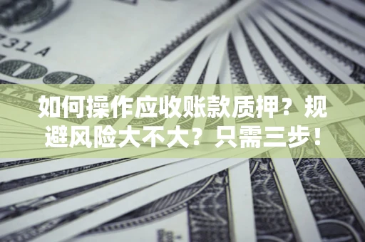 北京如何操作应收账款质押？规避风险大不大？只需三步！