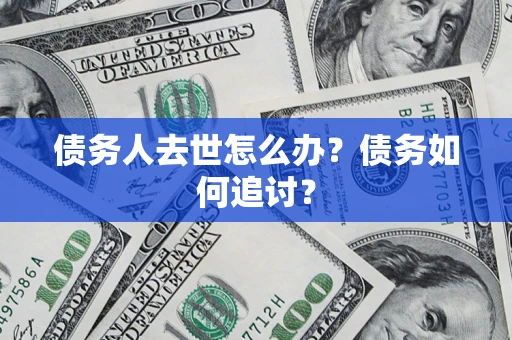 北京债务人去世怎么办？债务如何追讨？