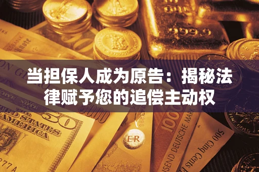 北京当担保人成为原告:揭秘法律赋予您的追偿主动权 北京当担保人成为原告:揭秘法律赋予您的追偿主动权