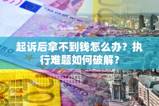 北京起诉后拿不到钱怎么办?执行难题如何破解? 北京起诉后拿不到钱怎么办?执行难题如何破解?