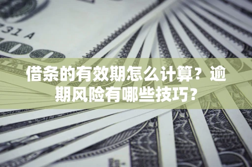 北京借条的有效期怎么计算？逾期风险有哪些技巧？