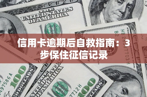 北京信用卡逾期后自救指南：3步保住征信记录
