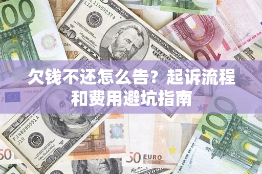 北京欠钱不还怎么告?起诉流程和费用避坑指南 北京欠钱不还怎么告?起诉流程和费用避坑指南