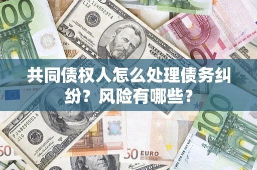 北京共同债权人怎么处理债务纠纷？风险有哪些？