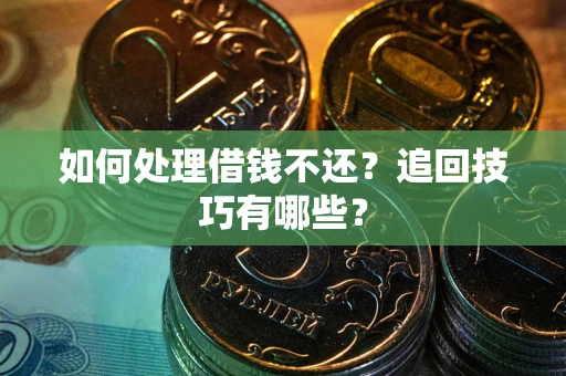 北京如何处理借钱不还？追回技巧有哪些？