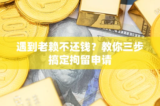 北京遇到老赖不还钱？教你三步搞定拘留申请