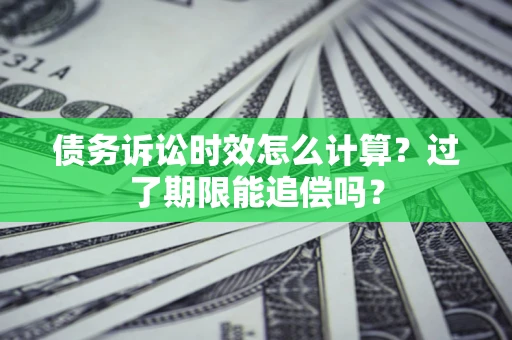 北京债务诉讼时效怎么计算？过了期限能追偿吗？