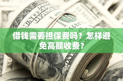 北京借钱需要担保费吗？怎样避免高额收费？