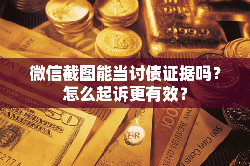 北京微信截图能当讨债证据吗？怎么起诉更有效？