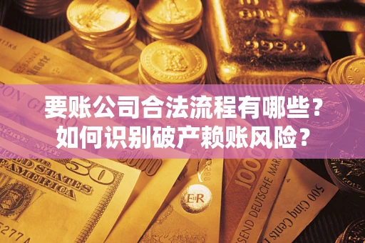 北京要账公司合法流程有哪些？如何识别破产赖账风险？