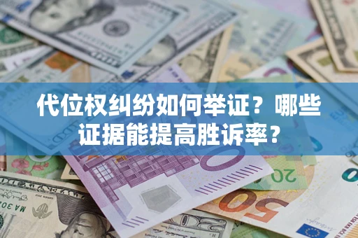 北京代位权纠纷如何举证？哪些证据能提高胜诉率？