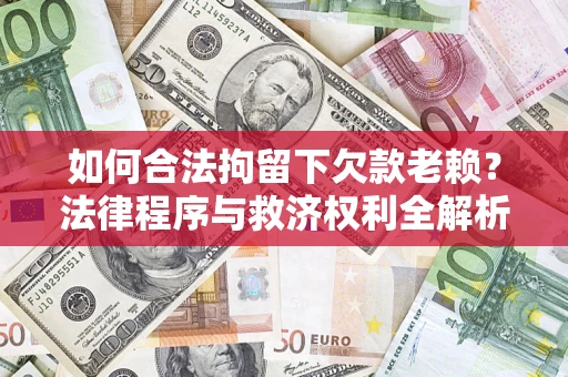 北京如何合法拘留下欠款老赖？法律程序与救济权利全解析