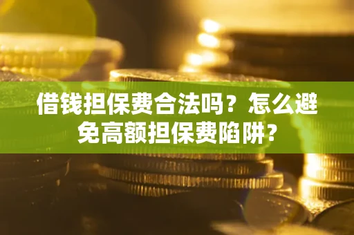 北京借钱担保费合法吗？怎么避免高额担保费陷阱？