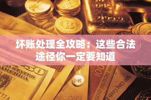 北京坏账处理全攻略：这些合法途径你一定要知道