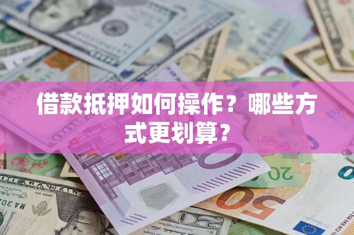 北京借款抵押如何操作？哪些方式更划算？