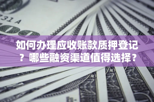 北京如何办理应收账款质押登记？哪些融资渠道值得选择？