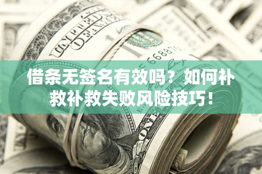 北京借条无签名有效吗？如何补救补救失败风险技巧！