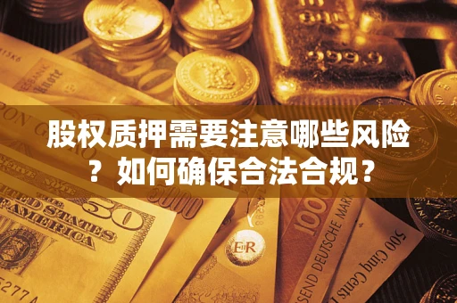 北京股权质押需要注意哪些风险？如何确保合法合规？