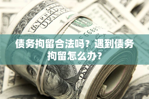 北京债务拘留合法吗？遇到债务拘留怎么办？