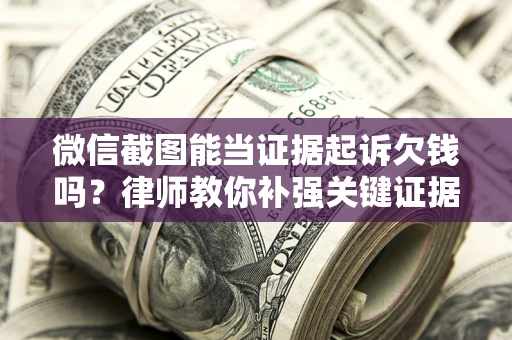 北京微信截图能当证据起诉欠钱吗？律师教你补强关键证据