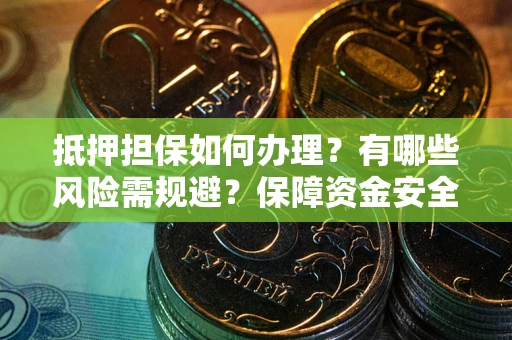 北京抵押担保如何办理？有哪些风险需规避？保障资金安全