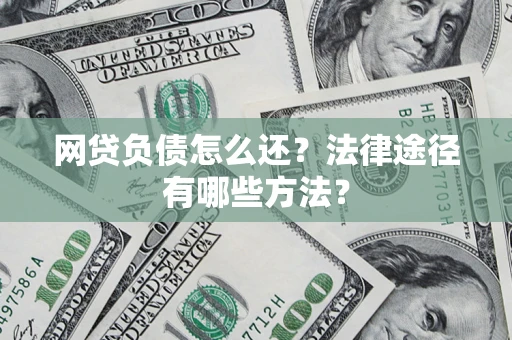 北京网贷负债怎么还？法律途径有哪些方法？