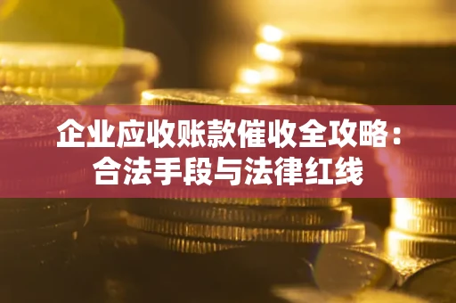 北京企业应收账款催收全攻略：合法手段与法律红线