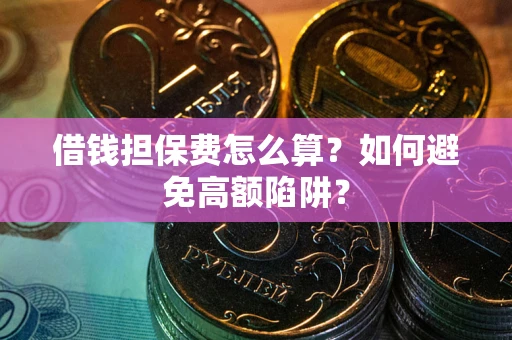 北京借钱担保费怎么算？如何避免高额陷阱？