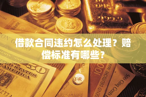 北京借款合同违约怎么处理？赔偿标准有哪些？