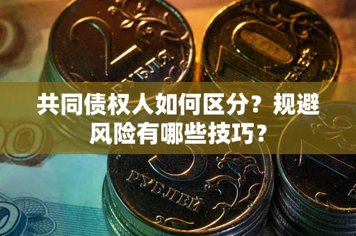 北京共同债权人如何区分？规避风险有哪些技巧？