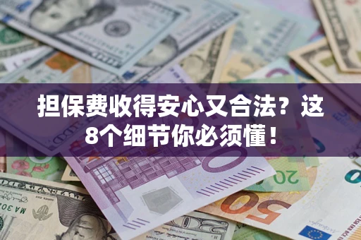 北京担保费收得安心又合法？这8个细节你必须懂！