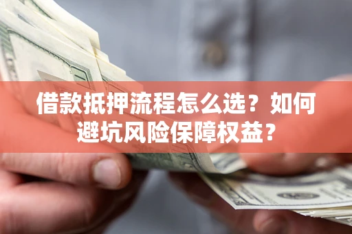 北京借款抵押流程怎么选？如何避坑风险保障权益？