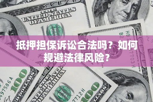 北京抵押担保诉讼合法吗？如何规避法律风险？