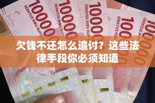 北京欠钱不还怎么追讨？这些法律手段你必须知道
