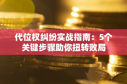 北京代位权纠纷实战指南：5个关键步骤助你扭转败局