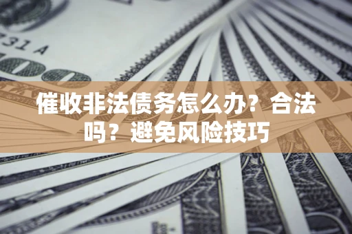 北京催收非法债务怎么办？合法吗？避免风险技巧