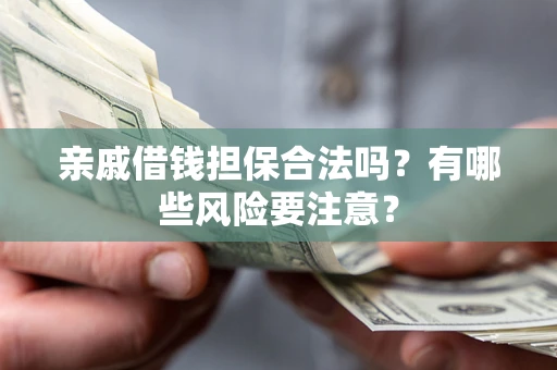 北京亲戚借钱担保合法吗？有哪些风险要注意？
